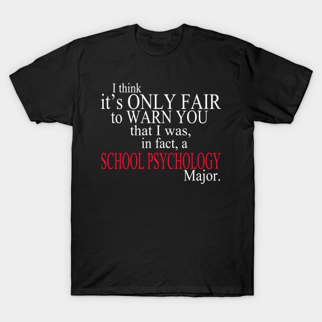 I Think It’s Only Fair To Warn You That I Was, In Fact, A School Psychology Major T-Shirt by delbertjacques